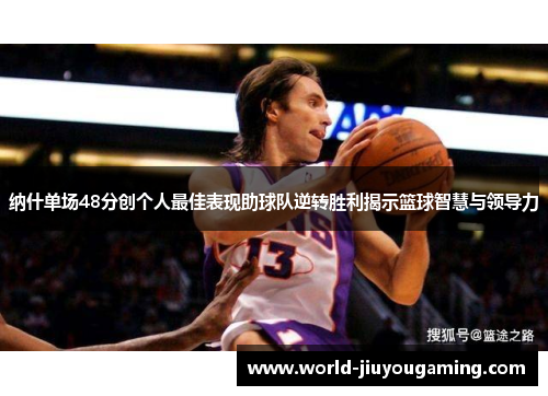 纳什单场48分创个人最佳表现助球队逆转胜利揭示篮球智慧与领导力