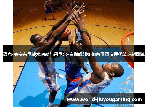 迈克·德安东尼战术创新与丹尼尔·豪斯崛起如何共同塑造现代篮球新风貌