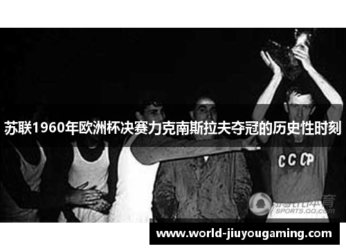 苏联1960年欧洲杯决赛力克南斯拉夫夺冠的历史性时刻