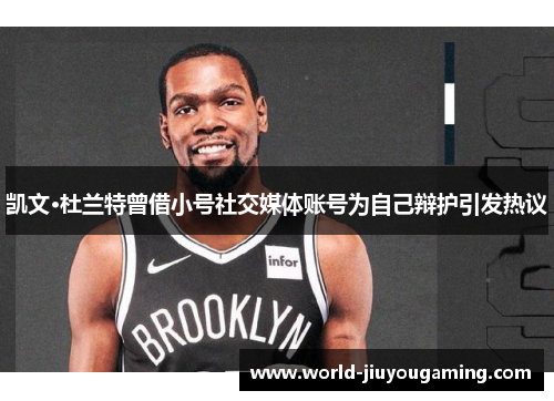 凯文·杜兰特曾借小号社交媒体账号为自己辩护引发热议