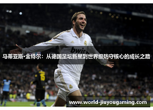马蒂亚斯·金特尔：从德国足坛新星到世界级防守核心的成长之路