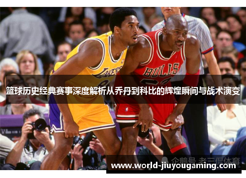 篮球历史经典赛事深度解析从乔丹到科比的辉煌瞬间与战术演变