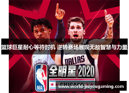 篮球巨星耐心等待时机 逆转赛场展现无敌智慧与力量