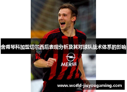 舍甫琴科加盟切尔西后表现分析及其对球队战术体系的影响