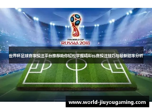 世界杯足球赛事投注平台推荐助你轻松掌握精彩比赛投注技巧与最新赔率分析
