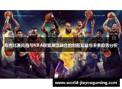 布克比赛风格与NBA联盟潮流融合的创新发展与未来趋势分析