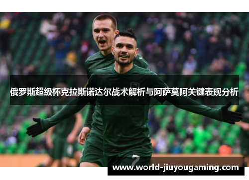 俄罗斯超级杯克拉斯诺达尔战术解析与阿萨莫阿关键表现分析