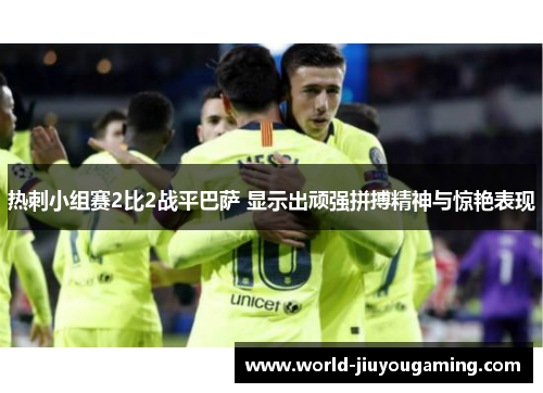 热刺小组赛2比2战平巴萨 显示出顽强拼搏精神与惊艳表现