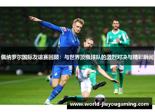 佩纳罗尔国际友谊赛回顾：与世界顶级球队的激烈对决与精彩瞬间