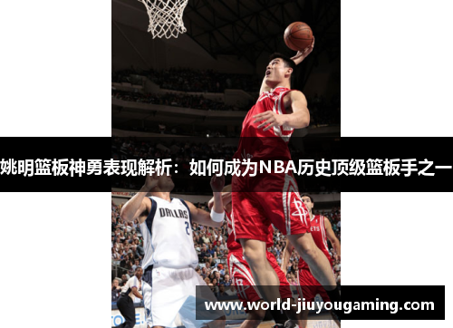 姚明篮板神勇表现解析：如何成为NBA历史顶级篮板手之一