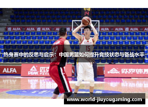 热身赛中的反思与启示：中国男篮如何提升竞技状态与备战水平