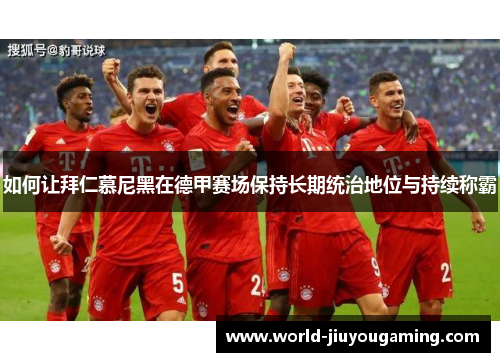 如何让拜仁慕尼黑在德甲赛场保持长期统治地位与持续称霸