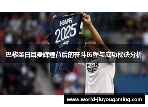 巴黎圣日耳曼辉煌背后的奋斗历程与成功秘诀分析