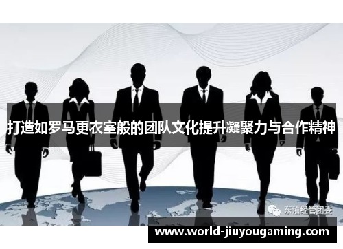 打造如罗马更衣室般的团队文化提升凝聚力与合作精神