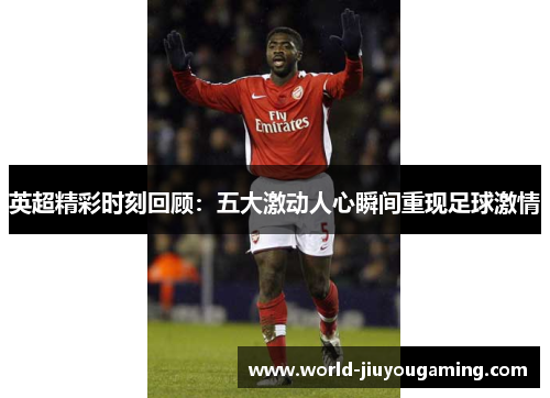 英超精彩时刻回顾：五大激动人心瞬间重现足球激情