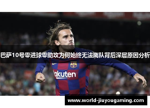 巴萨10号零进球零助攻为何始终无法离队背后深层原因分析