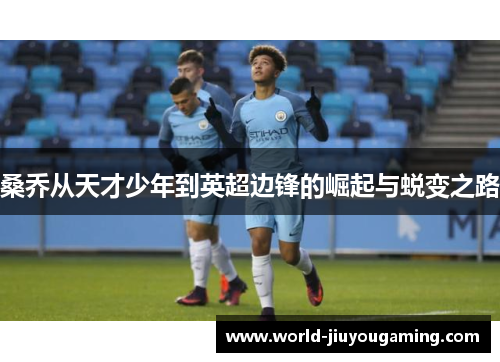 桑乔从天才少年到英超边锋的崛起与蜕变之路