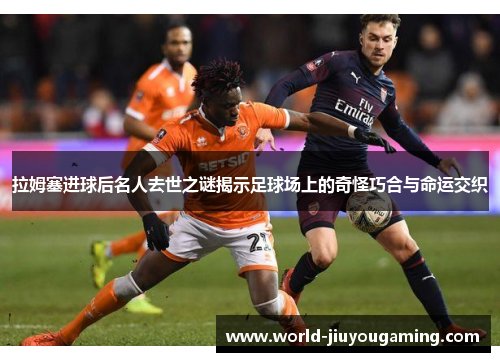 拉姆塞进球后名人去世之谜揭示足球场上的奇怪巧合与命运交织