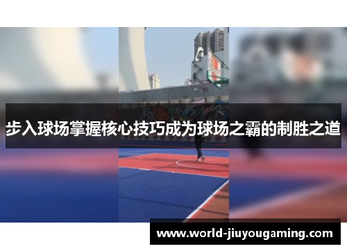 步入球场掌握核心技巧成为球场之霸的制胜之道