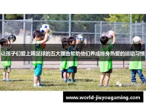 让孩子们爱上踢足球的五大理由帮助他们养成终身热爱的运动习惯