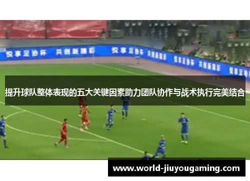 提升球队整体表现的五大关键因素助力团队协作与战术执行完美结合