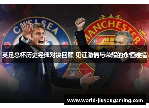 英足总杯历史经典对决回顾 见证激情与荣耀的永恒碰撞