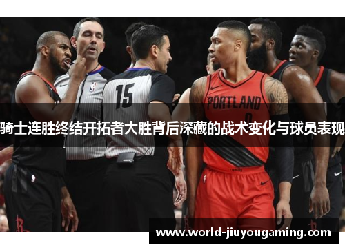 骑士连胜终结开拓者大胜背后深藏的战术变化与球员表现