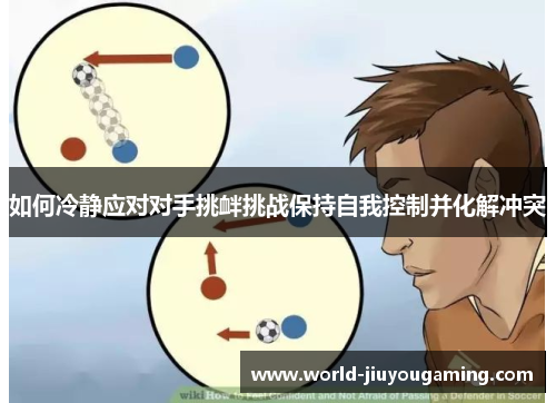 如何冷静应对对手挑衅挑战保持自我控制并化解冲突
