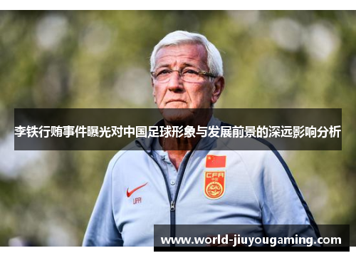 李铁行贿事件曝光对中国足球形象与发展前景的深远影响分析