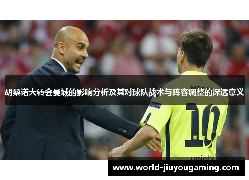 胡桑诺夫转会曼城的影响分析及其对球队战术与阵容调整的深远意义