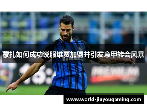 蒙扎如何成功说服维贾加盟并引发意甲转会风暴