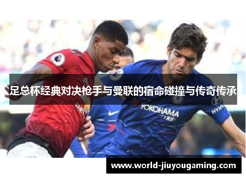 足总杯经典对决枪手与曼联的宿命碰撞与传奇传承