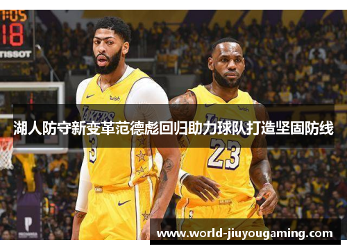 湖人防守新变革范德彪回归助力球队打造坚固防线
