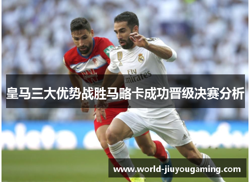 皇马三大优势战胜马略卡成功晋级决赛分析