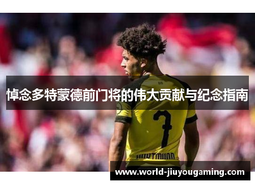 悼念多特蒙德前门将的伟大贡献与纪念指南