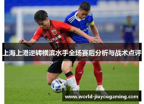 上海上港逆转横滨水手全场赛后分析与战术点评