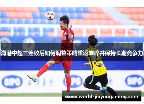 海港中超三连败后如何调整策略重返巅峰并保持长期竞争力