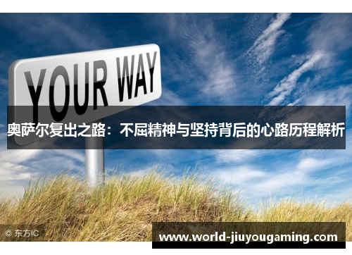 奥萨尔复出之路：不屈精神与坚持背后的心路历程解析
