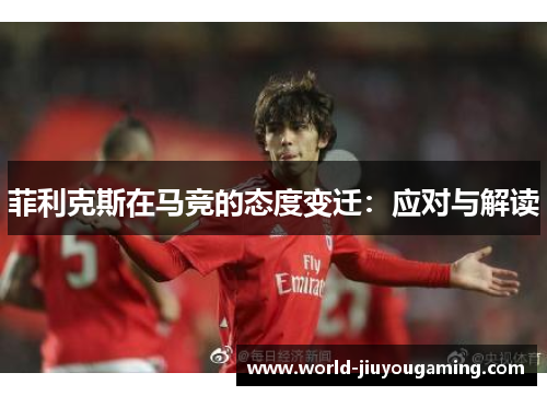 菲利克斯在马竞的态度变迁：应对与解读