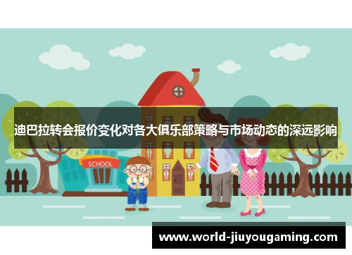 迪巴拉转会报价变化对各大俱乐部策略与市场动态的深远影响
