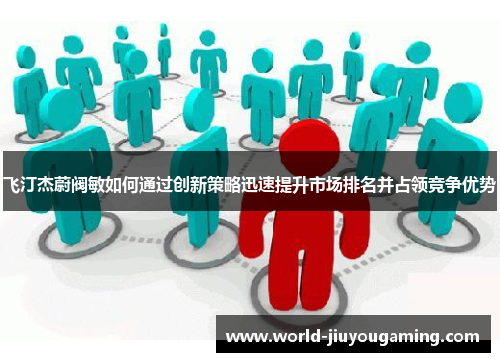 飞汀杰蔚阀敏如何通过创新策略迅速提升市场排名并占领竞争优势