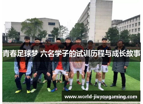 青春足球梦 六名学子的试训历程与成长故事