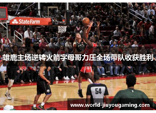 雄鹿主场逆转火箭字母哥力压全场带队收获胜利