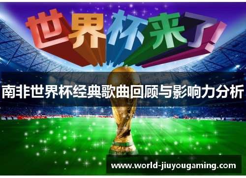 南非世界杯经典歌曲回顾与影响力分析