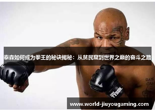 泰森如何成为拳王的秘诀揭秘：从贫民窟到世界之巅的奋斗之路