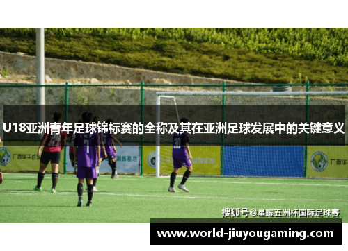 U18亚洲青年足球锦标赛的全称及其在亚洲足球发展中的关键意义