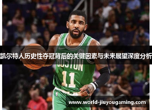 凯尔特人历史性夺冠背后的关键因素与未来展望深度分析 凯尔特人历史性夺冠背后的关键因素与未来展望深度分析