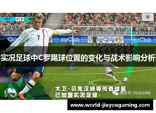 实况足球中C罗踢球位置的变化与战术影响分析 实况足球中C罗踢球位置的变化与战术影响分析