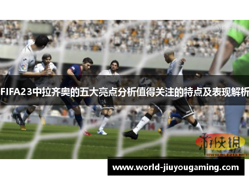FIFA23中拉齐奥的五大亮点分析值得关注的特点及表现解析