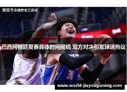 巴西阿根廷复赛具体时间揭晓 双方对决引发球迷热议 巴西阿根廷复赛具体时间揭晓 双方对决引发球迷热议